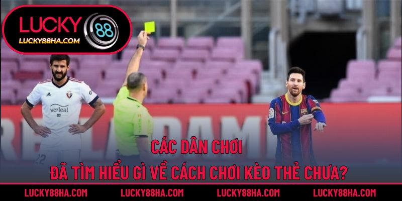 Các dân chơi đã tìm hiểu gì về cách chơi kèo thẻ chưa?