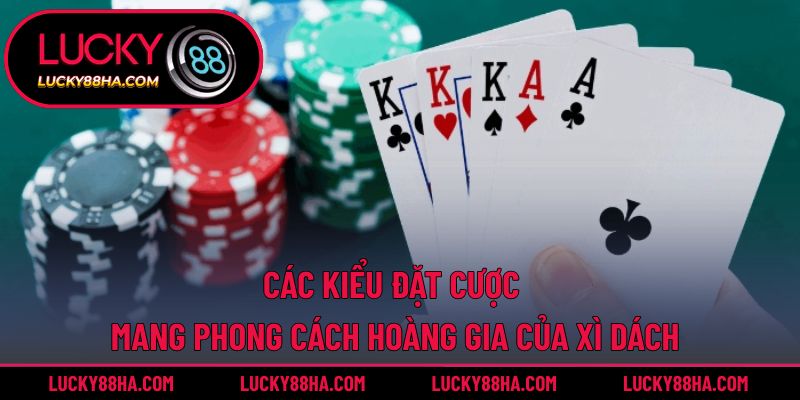 Các kiểu đặt cược mang phong cách hoàng gia của xì dách