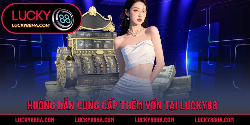 Hướng dẫn cung cấp thêm vốn tại Lucky88