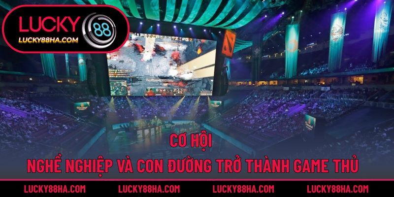 Cơ hội nghề nghiệp và con đường trở thành game thủ