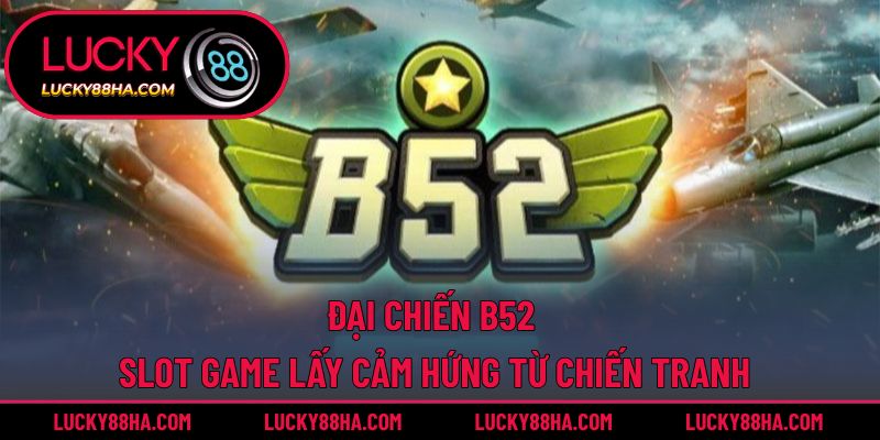 Đại Chiến B52 – Slot Game Lấy Cảm Hứng Từ Chiến Tranh