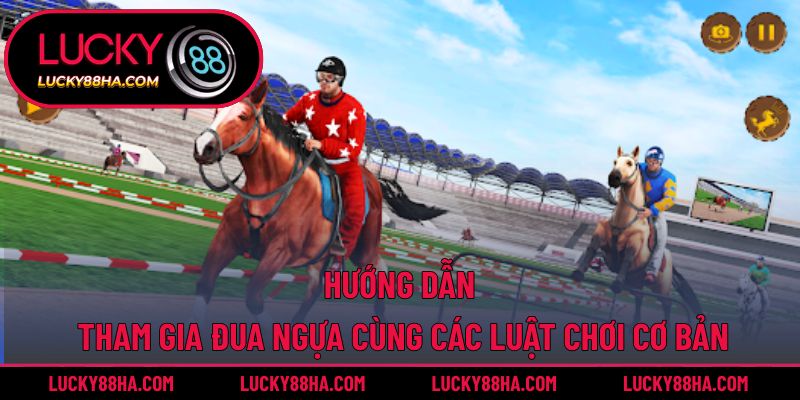 Hướng dẫn tham gia đua ngựa cùng các luật chơi cơ bản