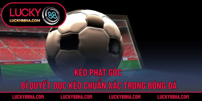Kèo Phạt Góc – Bí Quyết Đọc Kèo Chuẩn Xác Trong Bóng Đá