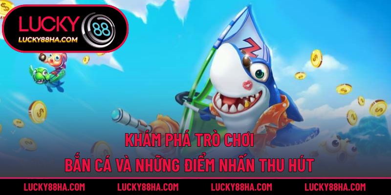 Khám phá trò chơi bắn cá và những điểm nhấn thu hút