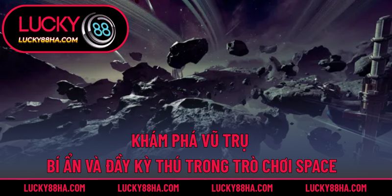 Khám phá vũ trụ bí ẩn và đầy kỳ thú trong trò chơi Space