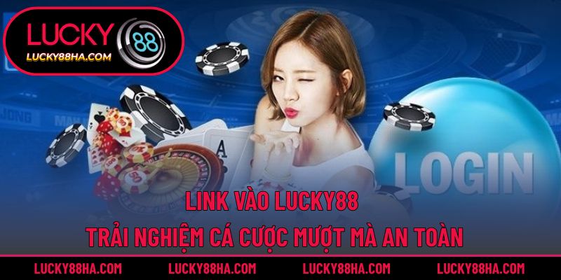 Link Vào Lucky88 – Trải Nghiệm Cá Cược Mượt Mà An Toàn