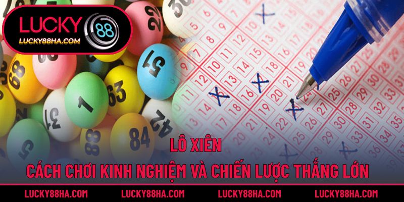 Lô Xiên – Cách Chơi Kinh Nghiệm Và Chiến Lược Thắng Lớn