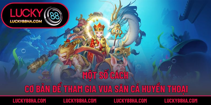 Một số cách cơ bản để tham gia vua săn cá huyền thoại