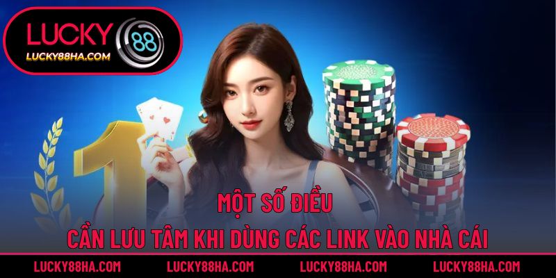 Một số điều cần lưu tâm khi dùng các link vào nhà cái