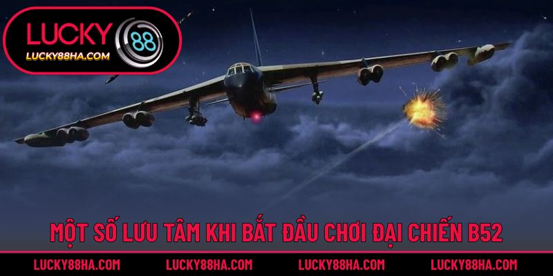 Một số lưu tâm khi bắt đầu chơi đại chiến b52