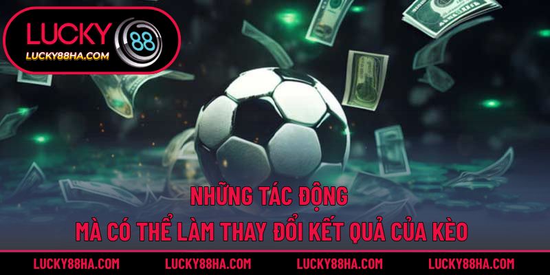 Những tác động mà có thể làm thay đổi kết quả của kèo
