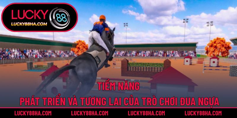 Tiềm năng phát triển và tương lai của trò chơi đua ngựa