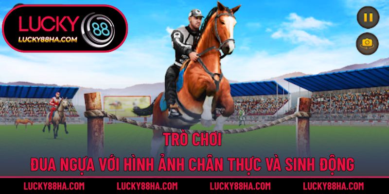 Trò chơi đua ngựa với hình ảnh chân thực và sinh động