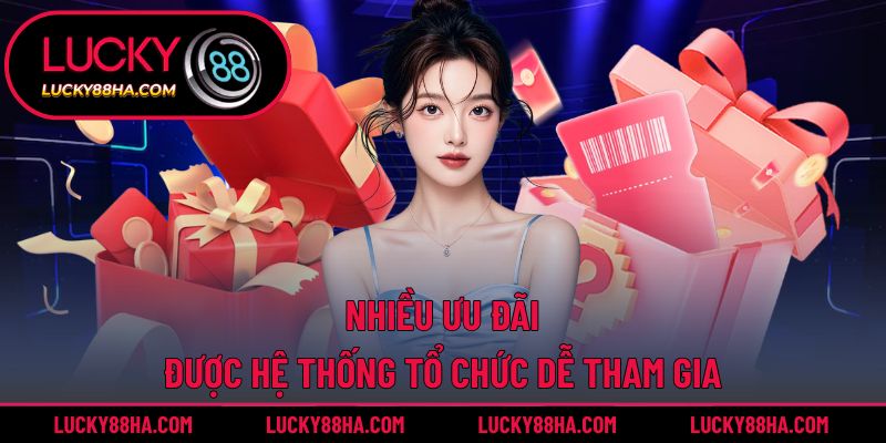 Nhiều ưu đãi được hệ thống tổ chức dễ tham gia