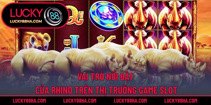 Vai trò nổi bật của Rhino trên thị trường game slot