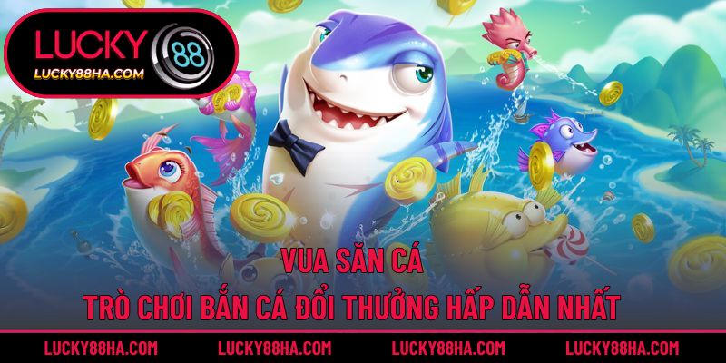 Vua Săn Cá – Trò Chơi Bắn Cá Đổi Thưởng Hấp Dẫn Nhất